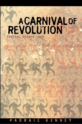 A Carnival of Revolution: Central Europe 1989 by Padraic Kenney