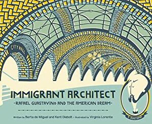 Immigrant Architect: Rafael Guastavino and the American Dream by Berta de Miguel, Virginia Lorente, Kent Diebolt