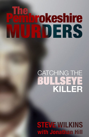 The Pembrokeshire Murders: Catching the Bullseye Killer by Steve Wilkins, Jonathan Hill