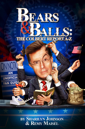 Bears & Balls: The Colbert Report A-Z (An Unofficial Fan Guide) by Remy Maisel, Sharilyn Johnson