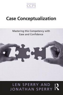 Case Conceptualization: Mastering this Competency with Ease and Confidence by Jonathan Sperry, Len Sperry