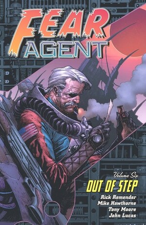 Fear Agent, Volume 6: Out of Step by Rick Remender, Tony Moore, Mike Hawthorne, John Lucas