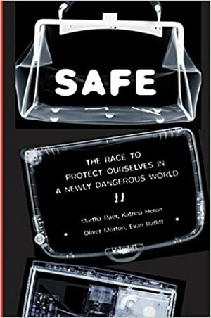SAFE: The Race to Protect Ourselves in a Newly Dangerous World by Oliver Morton, Martha Baer, Evan Ratliff, Katrina Heron