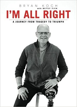 I'm All Right: A Journey from Tragedy to Triumph by Betsy Fick, Bryan Koch