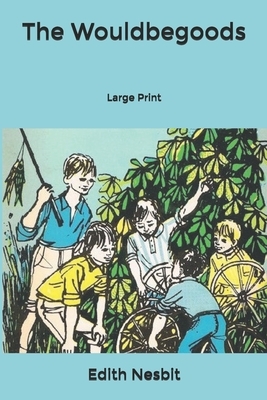 The Wouldbegoods: Large Print by E. Nesbit