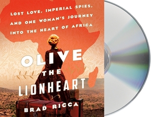 Olive the Lionheart: Lost Love, Imperial Spies, and One Woman's Journey Into the Heart of Africa by Brad Ricca