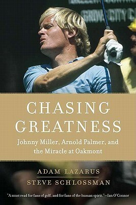 Chasing Greatness: Johnny Miller, Arnold Palmer, and the Miracle at Oakmont by Steve Schlossman, Adam Lazarus