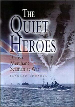 The Quiet Heroes: British Merchant Seaman At War by Bernard Edwards