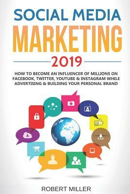 Social Media Marketing 2019: How to Become an Influencer of Millions on Facebook, Twitter, Youtube & Instagram While Advertising & Building Your Pe by Robert Miller