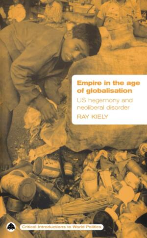 Empire in the Age of Globalisation: U.S. Hegemony and Neo-Liberal Disorder by Ray Kiely