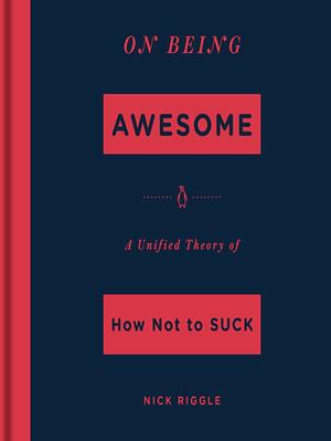 On Being Awesome: A Unified Theory of How Not to Suck by Nick Riggle