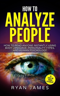 How to Analyze People: How to Read Anyone Instantly Using Body Language, Personality Types, and Human Psychology (How to Analyze People Serie by Ryan James