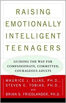 Raising Emotionally Intelligent Teenagers: Guiding the Way for Compassionate, Committed, Courageous Adults by Steven E. Tobias, Brian S. Friedlander, Maurice J. Elias