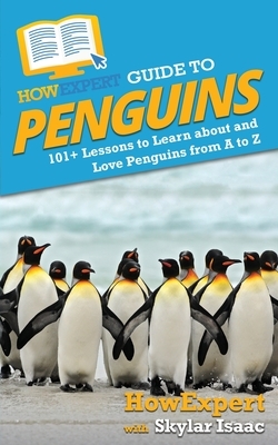 HowExpert Guide to Penguins: 101+ Lessons to Learn about and Love Penguins from A to Z by Skylar Isaac, Howexpert