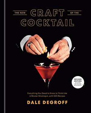 The New Craft of the Cocktail: Everything You Need to Know to Think Like a Master Mixologist, with 500 Recipes by Dale DeGroff