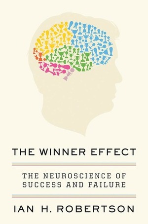 The Winner Effect: The Neuroscience of Success and Failure by Ian H. Robertson