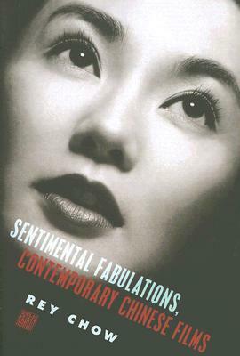 Sentimental Fabulations, Contemporary Chinese Films: Attachment in the Age of Global Visibility by Rey Chow