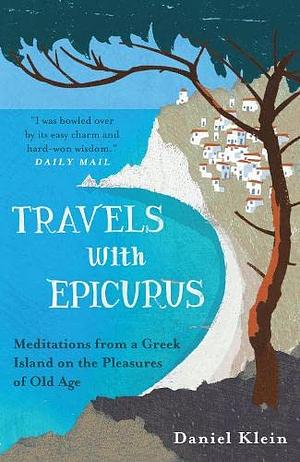 Travels with Epicurus: A Journey to a Greek Island in Search of a Fulfilled Life by Daniel Klein