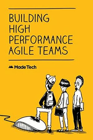 Building High Performance Agile Teams by Luke Morton, Craig Bass, Seb Ashton, Rory MacDonald, Richard Foster, Scott Mason, Chris Blackburn, David Winter, Alex Minette, Ryan MacGillivray