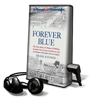 Forever Blue: The True Story of Walter O'Malley, Baseball's Most Controversial Owner, and the Dodgers of Brooklyn and Los Angeles by Michael D'Antonio