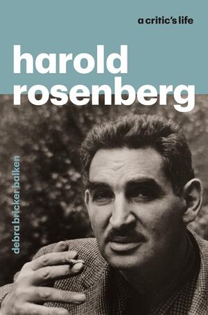 Harold Rosenberg: A Critic‘s Life by Debra Bricker Balken