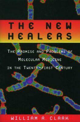 The New Healers: The Promise and Problems of Molecular Medicine in the Twenty-first Century by William R. Clark