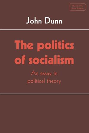 The Politics of Socialism: An Essay in Political Theory by John Dunn