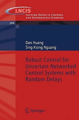 Robust Control for Uncertain Networked Control Systems with Random Delays by Sing Kiong Nguang, Dan Huang