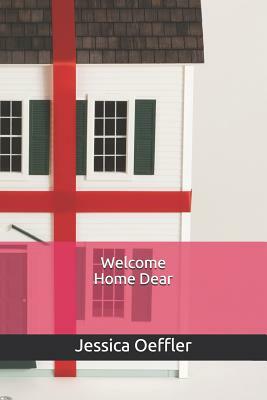 Welcome Home Dear by Jessica Oeffler