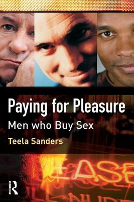 Paying for Pleasure: Men Who Buy Sex by Teela Sanders