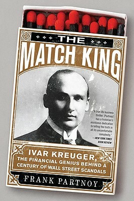 The Match King: Ivar Kreuger, the Financial Genius Behind a Century of Wall Street Scandals by Frank Partnoy