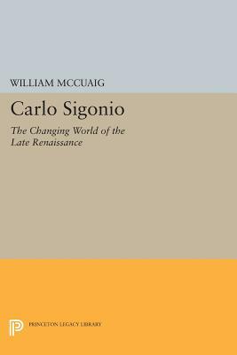 Carlo Sigonio: The Changing World of the Late Renaissance by William McCuaig