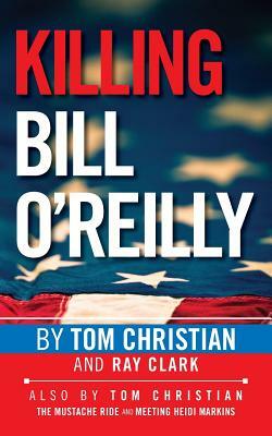 Killing Bill O'Reilly by Tom Christian, Ray Clark