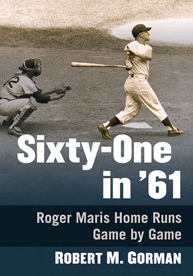 Sixty-One in '61: Roger Maris Home Runs Game by Game by Robert M. Gorman