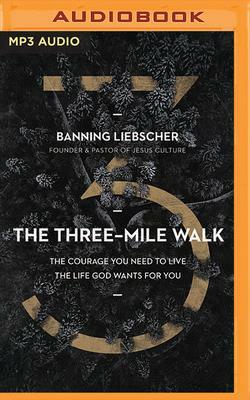 The Three-Mile Walk: The Courage You Need to Live the Life God Wants for You by Banning Liebscher