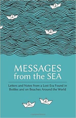 Messages from the Sea: Letters and Notes from a Lost Era Found in Bottles and on Beaches Around the World by Paul Brown