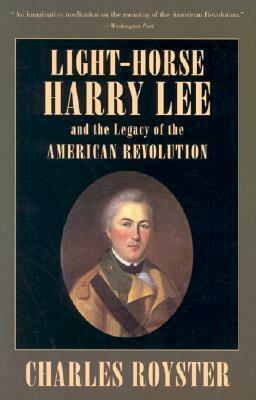 Light-Horse Harry Lee and the Legacy of the American Revolution by Charles Royster