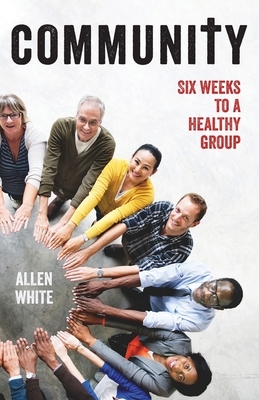 Community: Six Weeks to a Healthy Group by Allen White