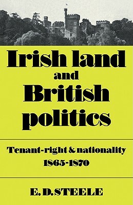 Irish Land and British Politics: Tenant-Right and Nationality 1865 1870 by E. David Steele