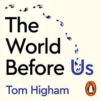 The World Before Us: How Science is Revealing a New Story of Our Human Origins by Tom Higham