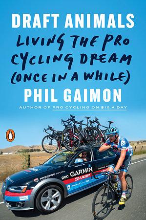 Draft Animals : Living the Pro Cycling Dream (Once in a While) by Phil Gaimon