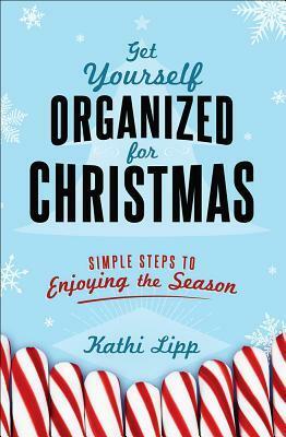 Get Yourself Organized for Christmas: Simple Steps to Enjoying the Season by Kathi Lipp