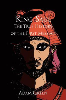King Saul: The True History of the First Messiah by Adam Green
