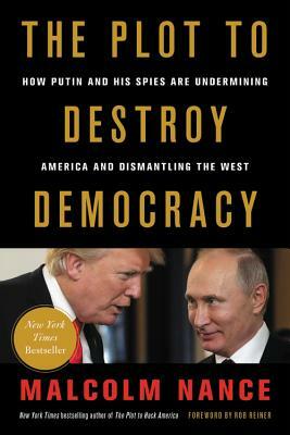 The Plot to Destroy Democracy: How Putin and His Spies Are Undermining America and Dismantling the West by Malcolm Nance