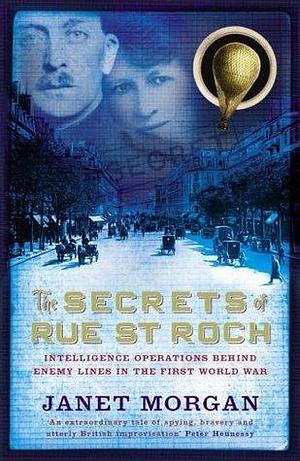 The Secrets of Rue St. Roch : Intelligence Operations Behind Enemy Lines in the First World War by Janet Morgan, Janet Morgan