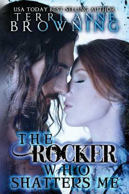 The Rocker Who Shatters Me by Terri Anne Browning