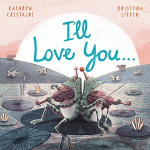 I'll Love You… by Kathryn Cristaldi, Kristyna Litten