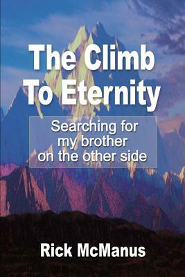 The Climb to Eternity: Searching for My Brother on the Other Side by Rick McManus