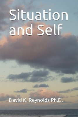 Situation and Self by David K. Reynolds Ph. D.