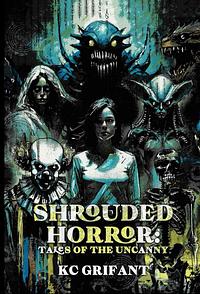 Shrouded Horror: Tales of the Uncanny by K.C. Grifant